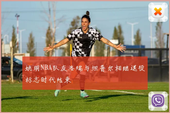 姚明NBA队友洛瑞与坦普尔相继退役标志时代结束
