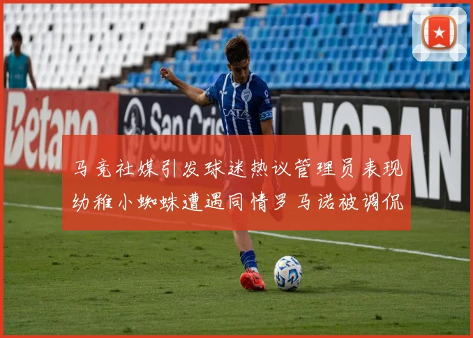 马竞社媒引发球迷热议管理员表现幼稚小蜘蛛遭遇同情罗马诺被调侃