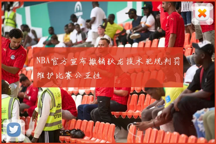 NBA官方宣布撤销狄龙技术犯规判罚维护比赛公正性