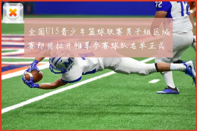 全国U15青少年篮球联赛男子组区域赛即将拉开帷幕参赛球队名单正式公布