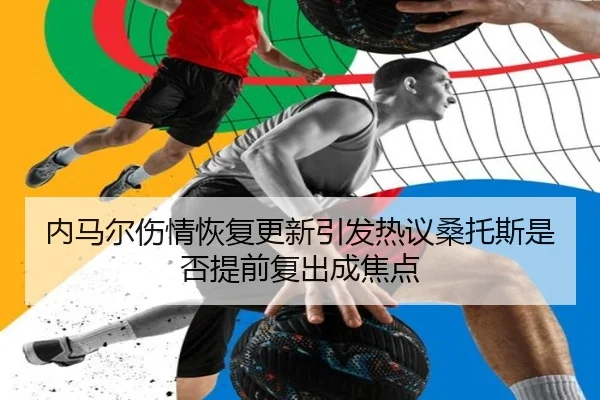 内马尔伤情恢复更新引发热议桑托斯是否提前复出成焦点 | BAJIESPORTS